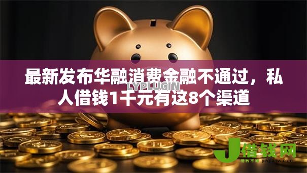 最新发布华融消费金融不通过,私人借钱1千元有这8个渠道 最新发布华融消费金融不通过,私人借钱1千元有这8个渠道
