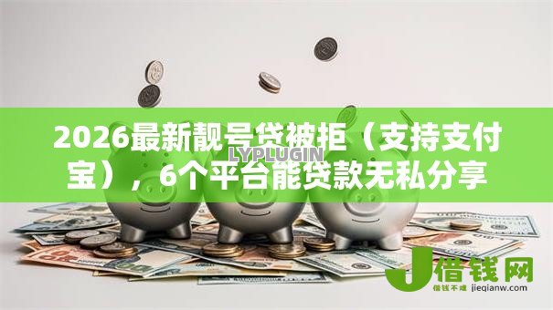 2026最新靓号贷被拒(支持支付宝),6个平台能贷款无私分享 2026最新靓号贷被拒(支持支付宝),6个平台能贷款无私分享
