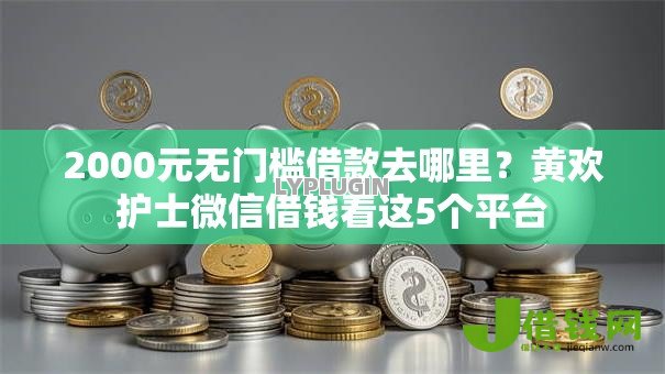 2000元无门槛借款去哪里?黄欢护士微信借钱看这5个平台 2000元无门槛借款去哪里?黄欢护士微信借钱看这5个平台