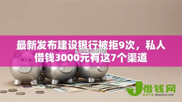 最新发布建设银行被拒9次,私人借钱3000元有这7个渠道 最新发布建设银行被拒9次,私人借钱3000元有这7个渠道