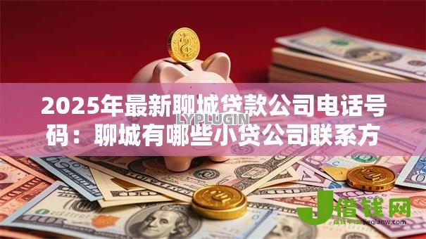 2025年最新聊城贷款公司电话号码:聊城有哪些小贷公司联系方式 2025年最新聊城贷款公司电话号码:聊城有哪些小贷公司联系方式