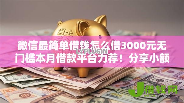 微信最简单借钱怎么借3000元无门槛本月借款平台力荐!分享小额网贷口子3000元无门槛借款 微信最简单借钱怎么借3000元无门槛本月借款平台力荐!分享小额网贷口子3000元无门槛借款