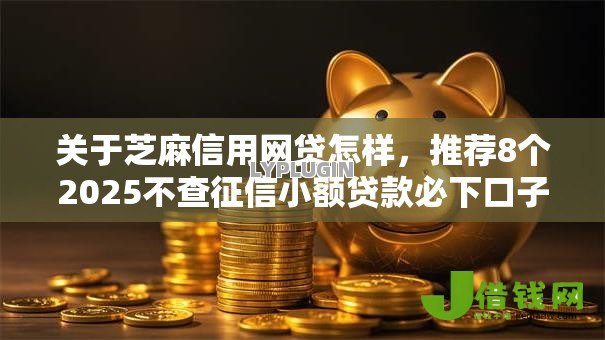 关于芝麻信用网贷怎样，推荐8个2025不查征信小额贷款必下口子给你