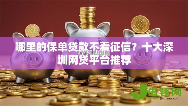 哪里的保单贷款不看征信？十大深圳网贷平台推荐