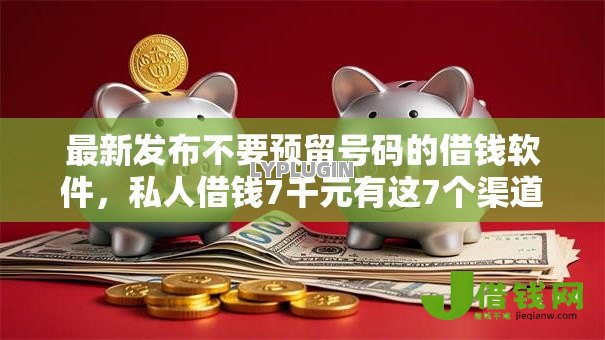 最新发布不要预留号码的借钱软件，私人借钱7千元有这7个渠道