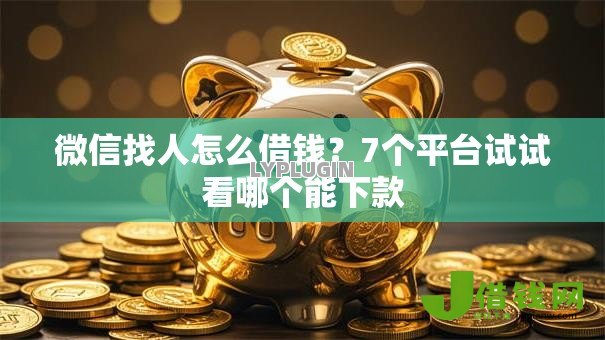 微信找人怎么借钱?7个平台试试看哪个能下款 微信找人怎么借钱?7个平台试试看哪个能下款
