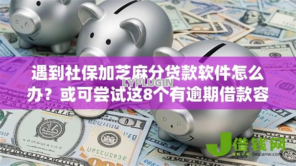 遇到社保加芝麻分贷款软件怎么办?或可尝试这8个有逾期借款容易通过的app 遇到社保加芝麻分贷款软件怎么办?或可尝试这8个有逾期借款容易通过的app