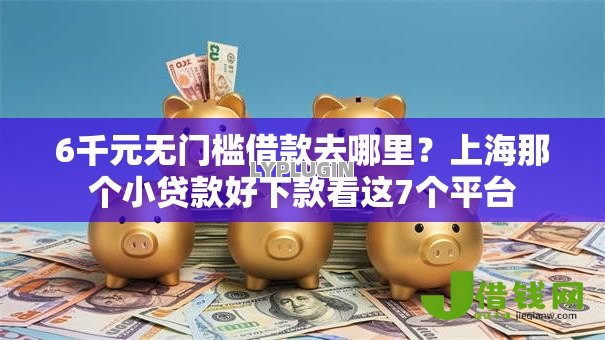 6千元无门槛借款去哪里?上海那个小贷款好下款看这7个平台 6千元无门槛借款去哪里?上海那个小贷款好下款看这7个平台