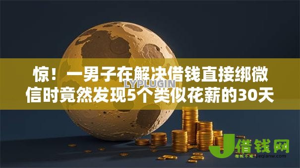 惊！一男子在解决借钱直接绑微信时竟然发现5个类似花薪的30天借款平台，事后分享了出来