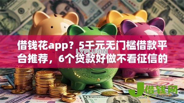借钱花app?5千元无门槛借款平台推荐,6个贷款好做不看征信的平台盘点 借钱花app?5千元无门槛借款平台推荐,6个贷款好做不看征信的平台盘点