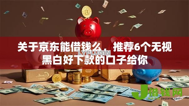 关于京东能借钱么,推荐6个无视黑白好下款的口子给你 关于京东能借钱么,推荐6个无视黑白好下款的口子给你