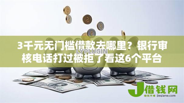 3千元无门槛借款去哪里?银行审核电话打过被拒了看这6个平台 3千元无门槛借款去哪里?银行审核电话打过被拒了看这6个平台