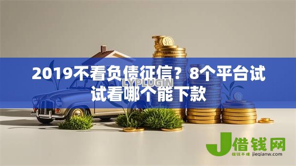 2019不看负债征信?8个平台试试看哪个能下款 2019不看负债征信?8个平台试试看哪个能下款