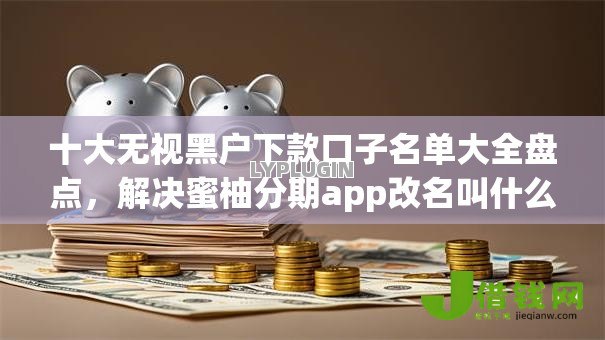 十大无视黑户下款口子名单大全盘点,解决蜜柚分期app改名叫什么了的问题 十大无视黑户下款口子名单大全盘点,解决蜜柚分期app改名叫什么了的问题