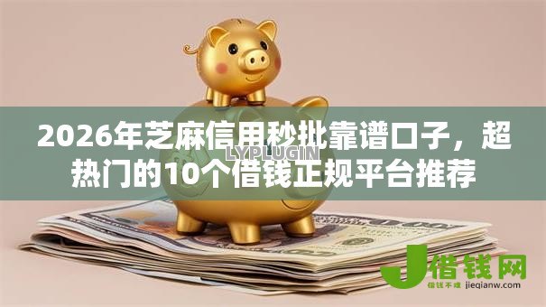 2026年芝麻信用秒批靠谱口子,超热门的10个借钱正规平台推荐 2026年芝麻信用秒批靠谱口子,超热门的10个借钱正规平台推荐