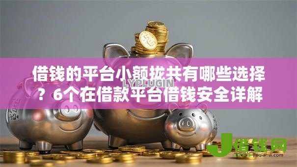 借钱的平台小额拢共有哪些选择?6个在借款平台借钱安全详解 借钱的平台小额拢共有哪些选择?6个在借款平台借钱安全详解