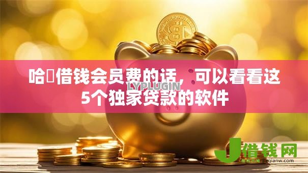 哈啰借钱会员费的话,可以看看这5个独家贷款的软件 哈啰借钱会员费的话,可以看看这5个独家贷款的软件