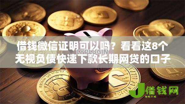 借钱微信证明可以吗?看看这8个无视负债快速下款长期网贷的口子怎么样 借钱微信证明可以吗?看看这8个无视负债快速下款长期网贷的口子怎么样