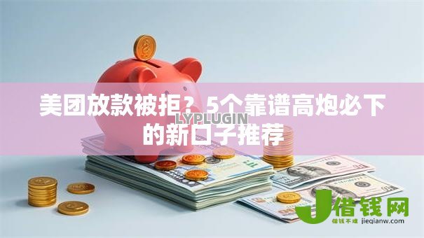 美团放款被拒？5个靠谱高炮必下的新口子推荐