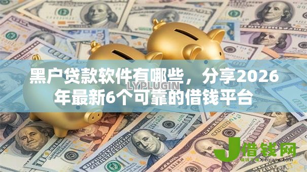 黑户贷款软件有哪些,分享2026年最新6个可靠的借钱平台 黑户贷款软件有哪些,分享2026年最新6个可靠的借钱平台