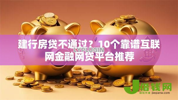 建行房贷不通过?10个靠谱互联网金融网贷平台推荐 建行房贷不通过?10个靠谱互联网金融网贷平台推荐