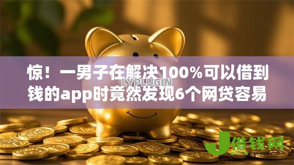 惊！一男子在解决100%可以借到钱的app时竟然发现6个网贷容易通过的平台，事后分享了出来