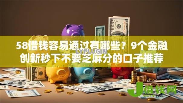 58借钱容易通过有哪些?9个金融创新秒下不要芝麻分的口子推荐给你 58借钱容易通过有哪些?9个金融创新秒下不要芝麻分的口子推荐给你