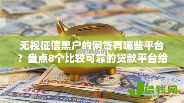 无视征信黑户的网贷有哪些平台?盘点8个比较可靠的贷款平台给你参考 无视征信黑户的网贷有哪些平台?盘点8个比较可靠的贷款平台给你参考