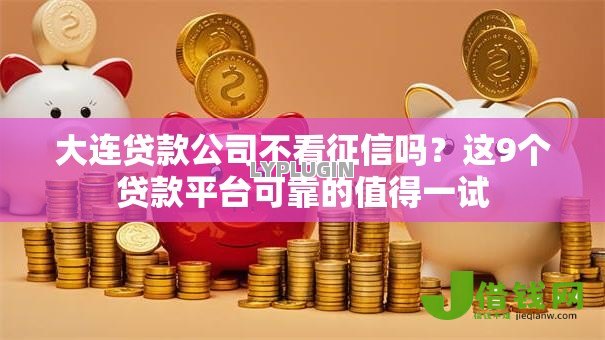 大连贷款公司不看征信吗?这9个贷款平台可靠的值得一试 大连贷款公司不看征信吗?这9个贷款平台可靠的值得一试