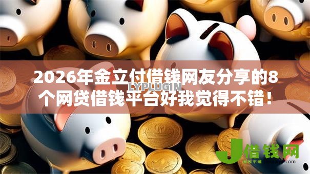 2026年金立付借钱网友分享的8个网贷借钱平台好我觉得不错! 2026年金立付借钱网友分享的8个网贷借钱平台好我觉得不错!