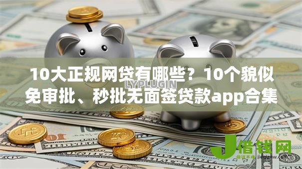 10大正规网贷有哪些?10个貌似免审批、秒批无面签贷款app合集 10大正规网贷有哪些?10个貌似免审批、秒批无面签贷款app合集