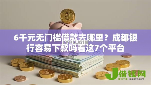 6千元无门槛借款去哪里?成都银行容易下款吗看这7个平台 6千元无门槛借款去哪里?成都银行容易下款吗看这7个平台