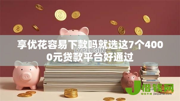 享优花容易下款吗就选这7个4000元贷款平台好通过 享优花容易下款吗就选这7个4000元贷款平台好通过