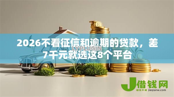 2026不看征信和逾期的贷款,差7千元就选这8个平台 2026不看征信和逾期的贷款,差7千元就选这8个平台