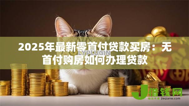2025年最新零首付贷款买房：无首付购房如何办理贷款