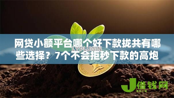 网贷小额平台哪个好下款拢共有哪些选择?7个不会拒秒下款的高炮口子详解 网贷小额平台哪个好下款拢共有哪些选择?7个不会拒秒下款的高炮口子详解