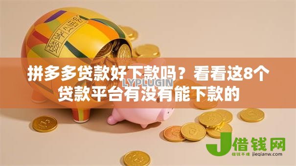 拼多多贷款好下款吗?看看这8个贷款平台有没有能下款的 拼多多贷款好下款吗?看看这8个贷款平台有没有能下款的