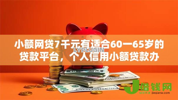小额网贷7千元有适合60一65岁的贷款平台,个人信用小额贷款办理的7个平台介绍 小额网贷7千元有适合60一65岁的贷款平台,个人信用小额贷款办理的7个平台介绍