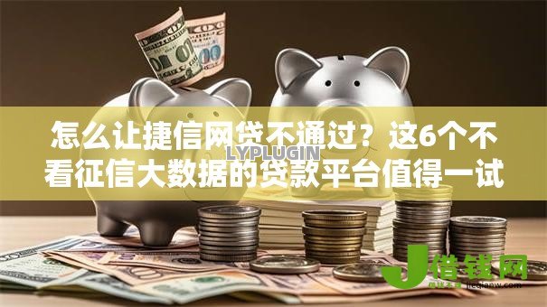 怎么让捷信网贷不通过？这6个不看征信大数据的贷款平台值得一试