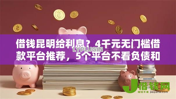借钱昆明给利息？4千元无门槛借款平台推荐，5个平台不看负债和征信可以借到钱盘点
