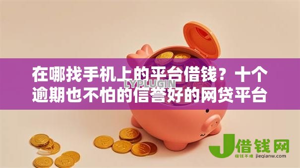在哪找手机上的平台借钱？十个逾期也不怕的信誉好的网贷平台