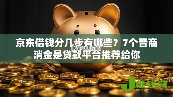 京东借钱分几步有哪些?7个晋商消金是贷款平台推荐给你 京东借钱分几步有哪些?7个晋商消金是贷款平台推荐给你