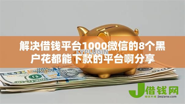 解决借钱平台1000微信的8个黑户花都能下款的平台啊分享