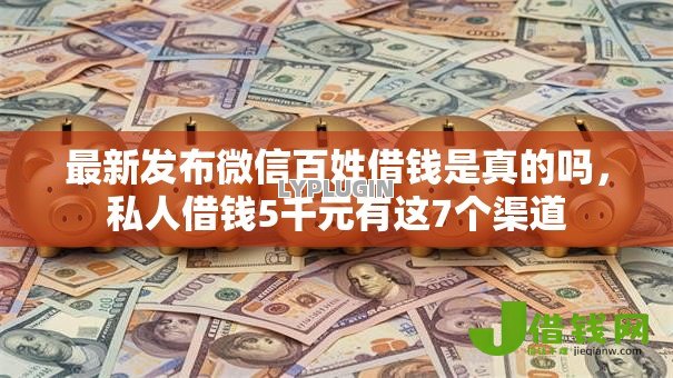 最新发布微信百姓借钱是真的吗,私人借钱5千元有这7个渠道 最新发布微信百姓借钱是真的吗,私人借钱5千元有这7个渠道