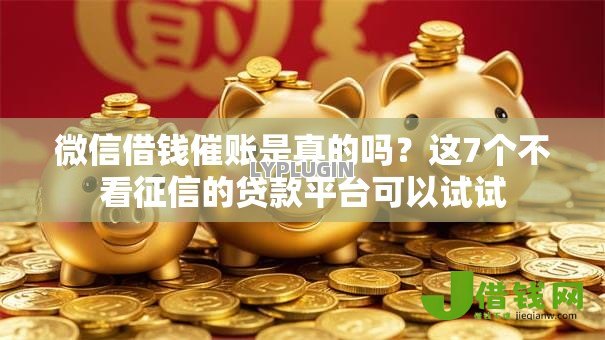 微信借钱催账是真的吗？这7个不看征信的贷款平台可以试试