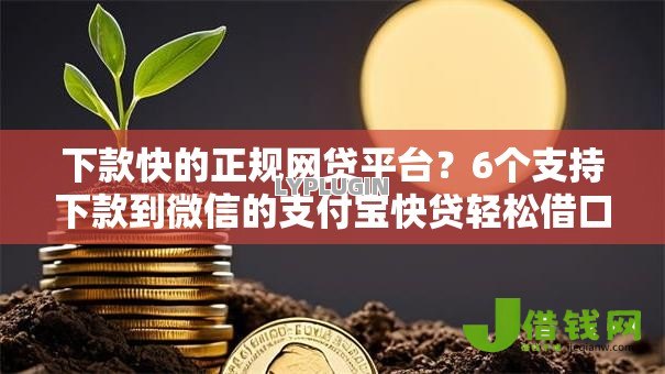 下款快的正规网贷平台?6个支持下款到微信的支付宝快贷轻松借口子 下款快的正规网贷平台?6个支持下款到微信的支付宝快贷轻松借口子