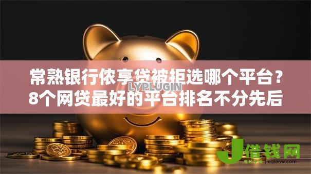 常熟银行侬享贷被拒选哪个平台?8个网贷最好的平台排名不分先后推荐 常熟银行侬享贷被拒选哪个平台?8个网贷最好的平台排名不分先后推荐