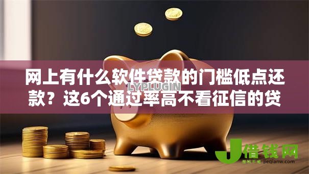 网上有什么软件贷款的门槛低点还款？这6个通过率高不看征信的贷款平台值得一试