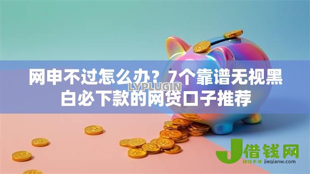 网申不过怎么办？7个靠谱无视黑白必下款的网贷口子推荐