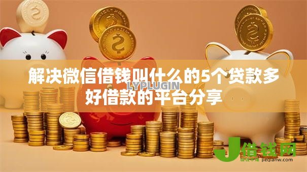 解决微信借钱叫什么的5个贷款多好借款的平台分享 解决微信借钱叫什么的5个贷款多好借款的平台分享